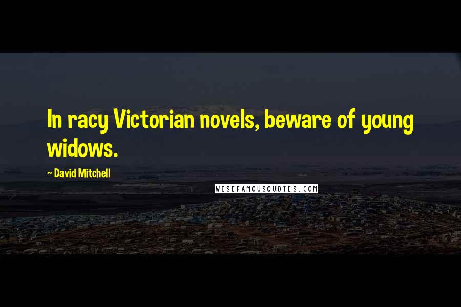 David Mitchell Quotes: In racy Victorian novels, beware of young widows.