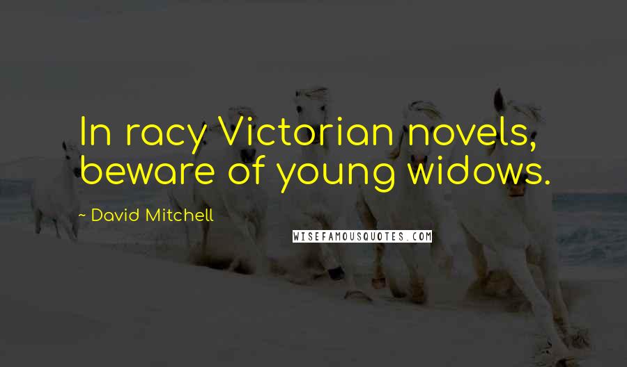 David Mitchell Quotes: In racy Victorian novels, beware of young widows.