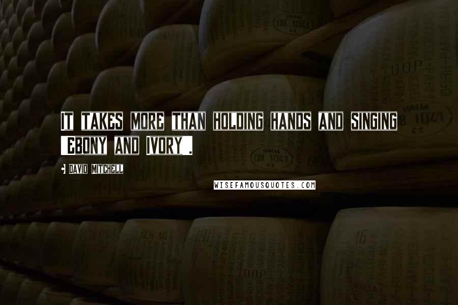 David Mitchell Quotes: It takes more than holding hands and singing 'Ebony and Ivory'.