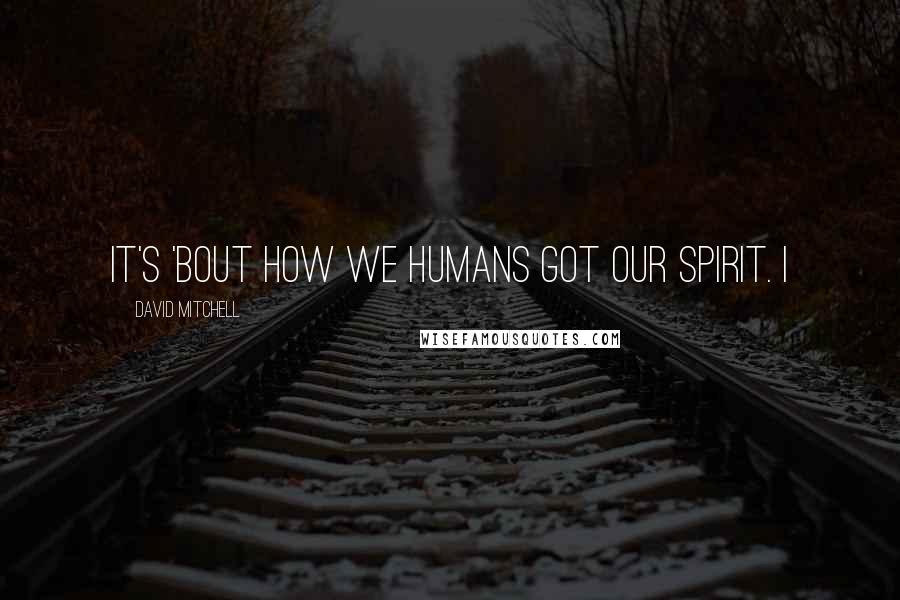 David Mitchell Quotes: it's 'bout how we humans got our spirit. I