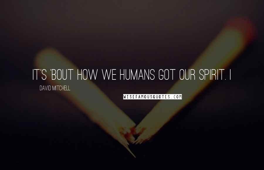 David Mitchell Quotes: it's 'bout how we humans got our spirit. I