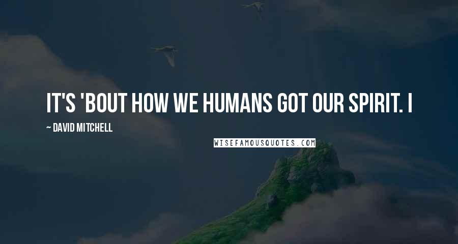David Mitchell Quotes: it's 'bout how we humans got our spirit. I