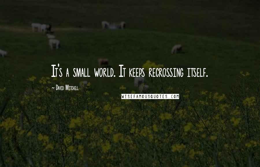 David Mitchell Quotes: It's a small world. It keeps recrossing itself.
