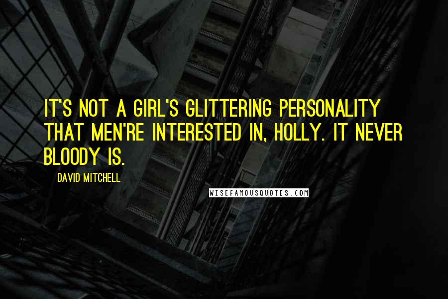 David Mitchell Quotes: It's not a girl's glittering personality that men're interested in, Holly. It never bloody is.