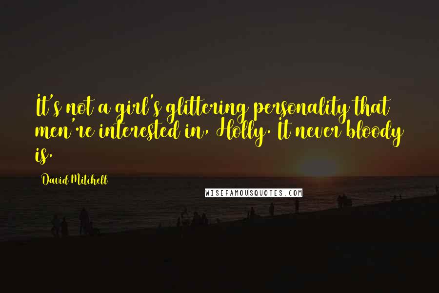 David Mitchell Quotes: It's not a girl's glittering personality that men're interested in, Holly. It never bloody is.