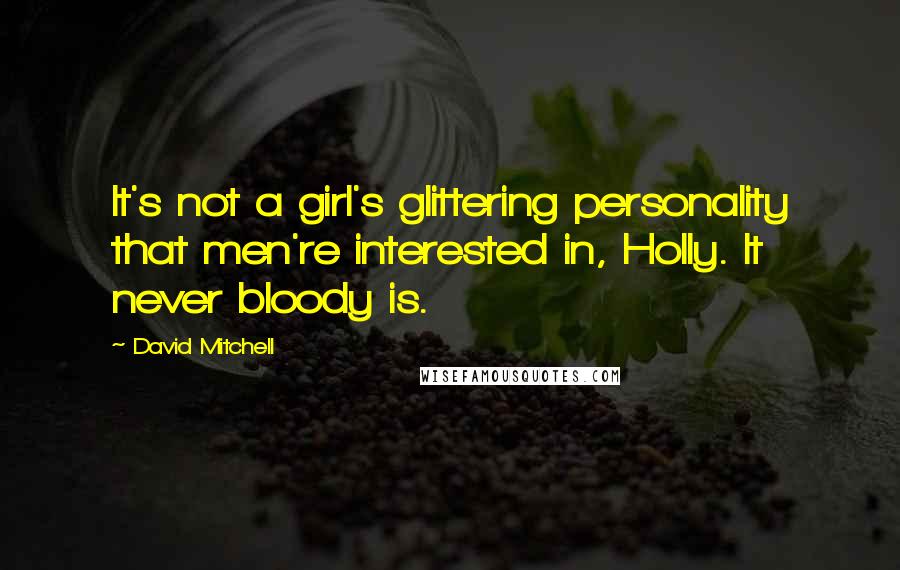 David Mitchell Quotes: It's not a girl's glittering personality that men're interested in, Holly. It never bloody is.