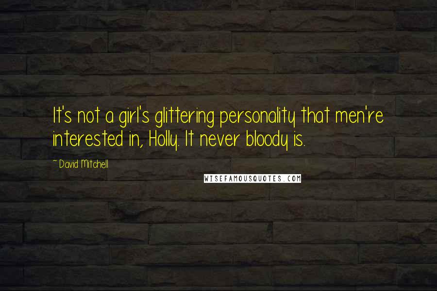 David Mitchell Quotes: It's not a girl's glittering personality that men're interested in, Holly. It never bloody is.