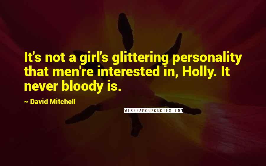 David Mitchell Quotes: It's not a girl's glittering personality that men're interested in, Holly. It never bloody is.