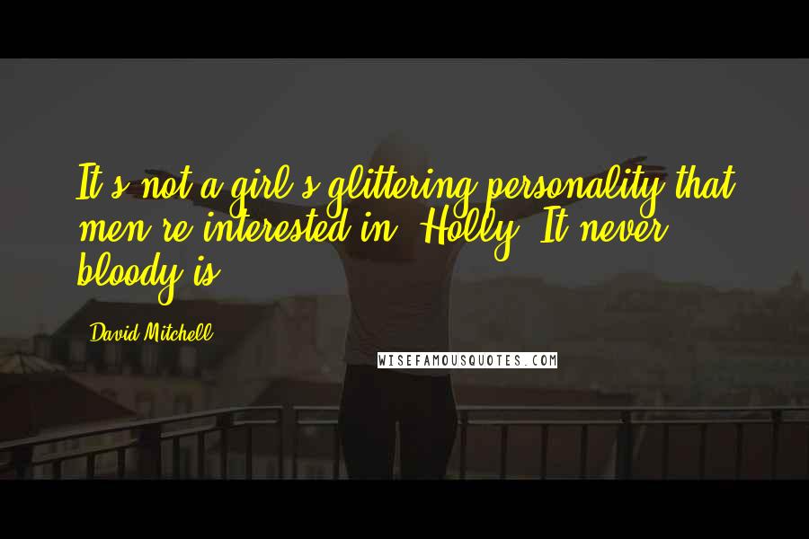 David Mitchell Quotes: It's not a girl's glittering personality that men're interested in, Holly. It never bloody is.