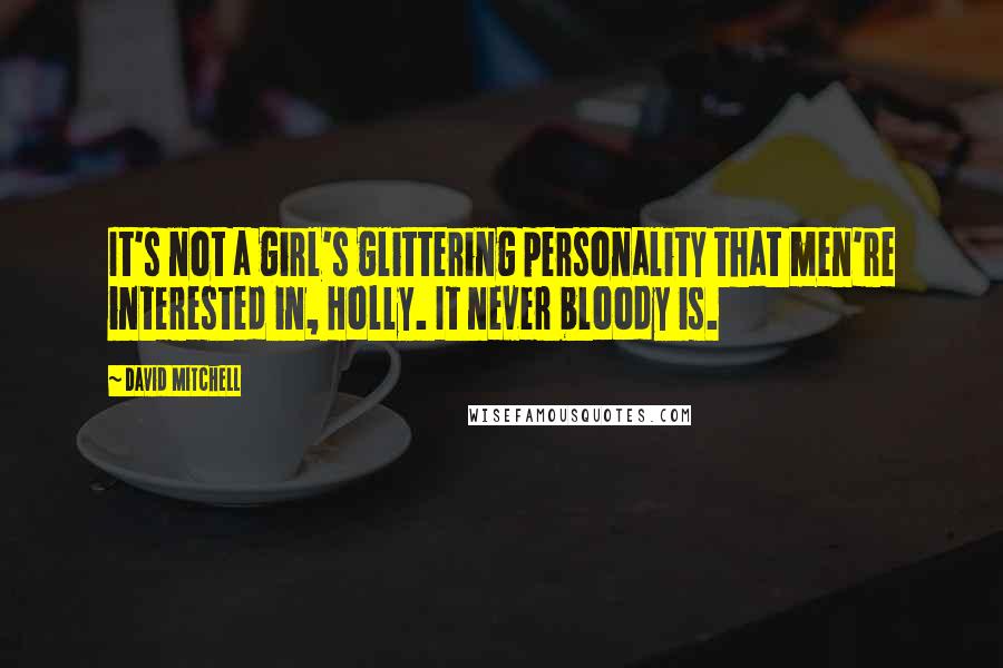 David Mitchell Quotes: It's not a girl's glittering personality that men're interested in, Holly. It never bloody is.