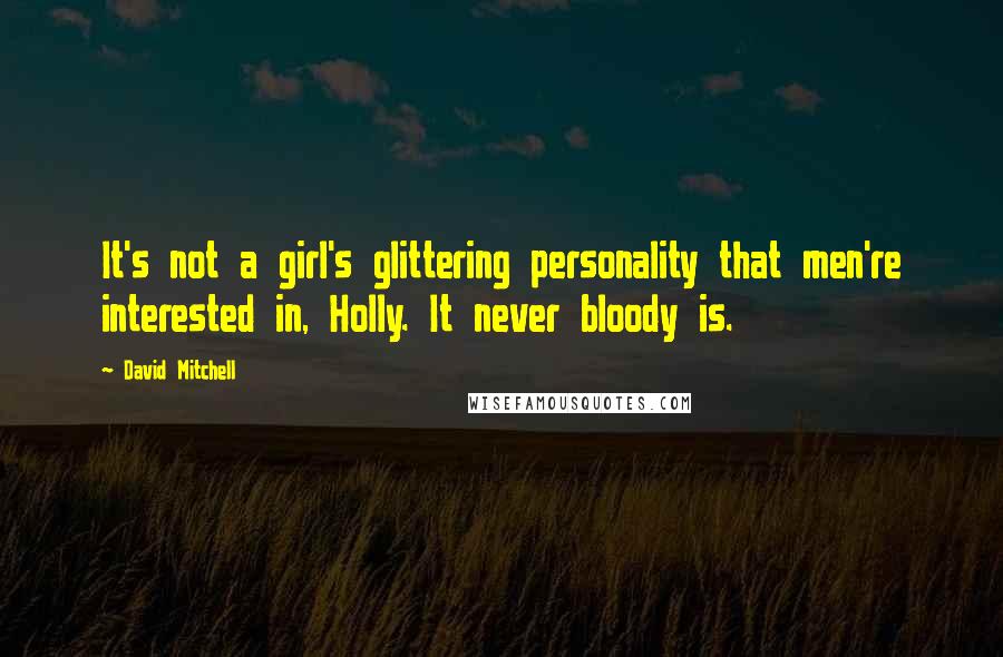 David Mitchell Quotes: It's not a girl's glittering personality that men're interested in, Holly. It never bloody is.