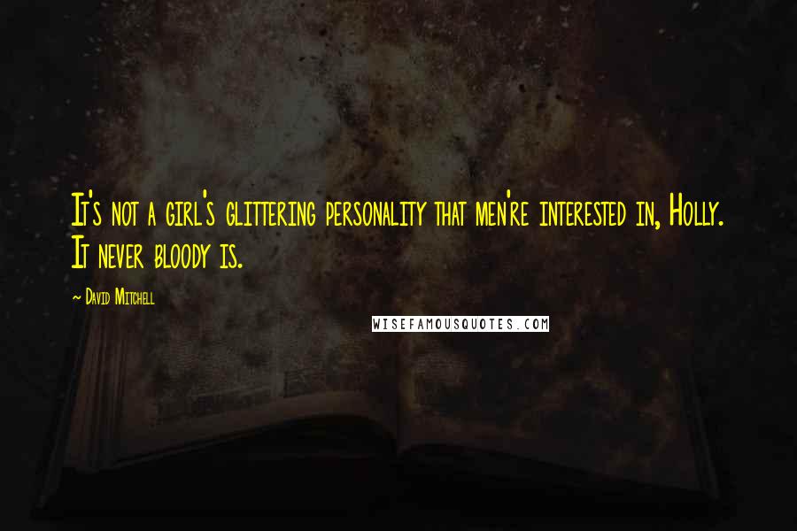 David Mitchell Quotes: It's not a girl's glittering personality that men're interested in, Holly. It never bloody is.