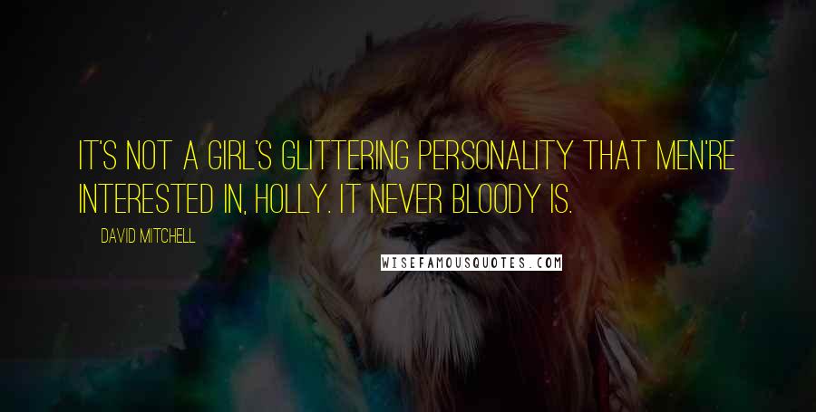 David Mitchell Quotes: It's not a girl's glittering personality that men're interested in, Holly. It never bloody is.