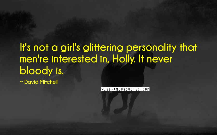 David Mitchell Quotes: It's not a girl's glittering personality that men're interested in, Holly. It never bloody is.