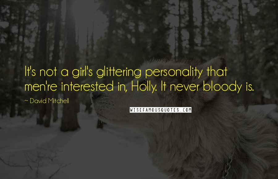 David Mitchell Quotes: It's not a girl's glittering personality that men're interested in, Holly. It never bloody is.