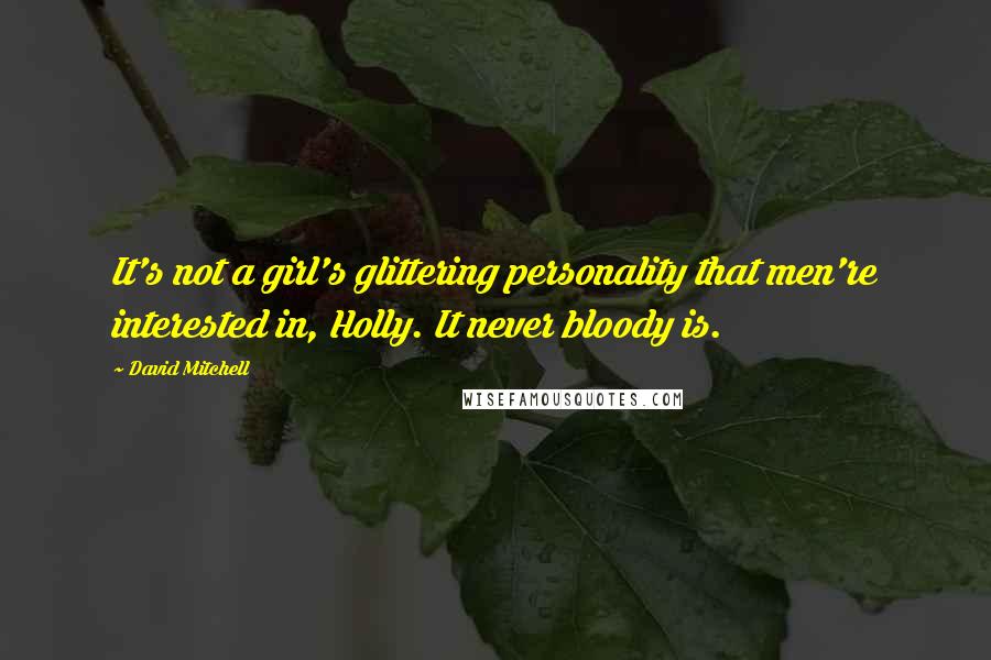 David Mitchell Quotes: It's not a girl's glittering personality that men're interested in, Holly. It never bloody is.