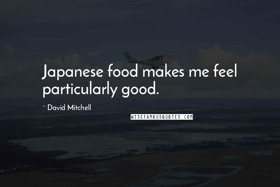 David Mitchell Quotes: Japanese food makes me feel particularly good.