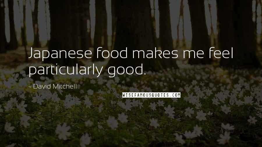 David Mitchell Quotes: Japanese food makes me feel particularly good.