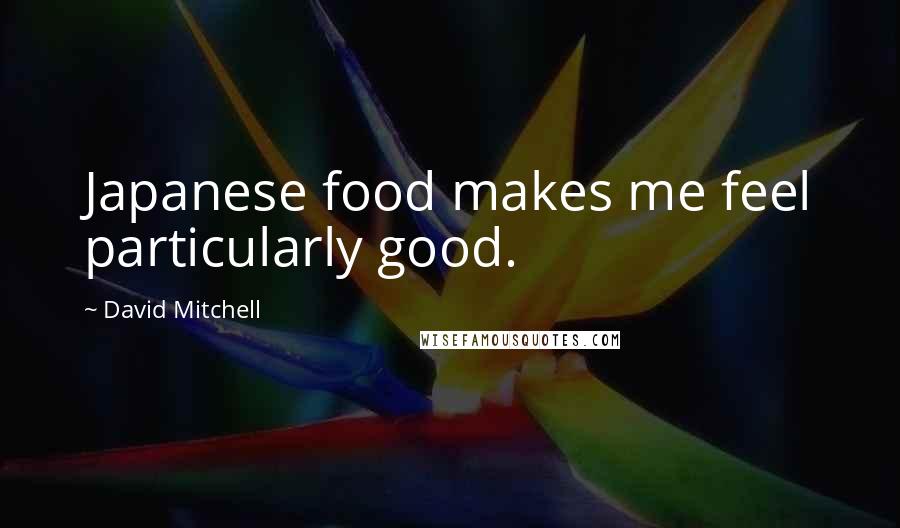 David Mitchell Quotes: Japanese food makes me feel particularly good.