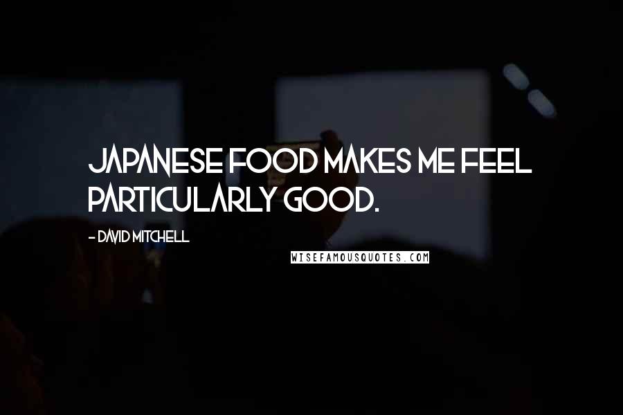 David Mitchell Quotes: Japanese food makes me feel particularly good.