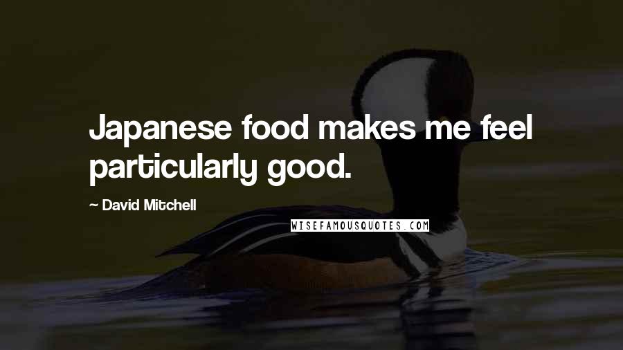 David Mitchell Quotes: Japanese food makes me feel particularly good.