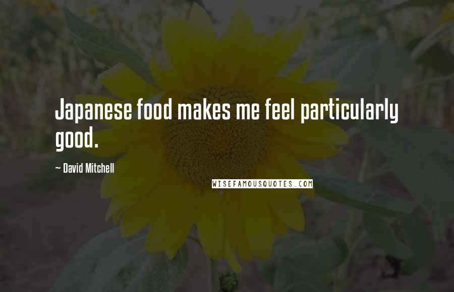 David Mitchell Quotes: Japanese food makes me feel particularly good.