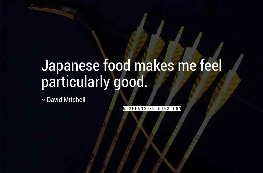 David Mitchell Quotes: Japanese food makes me feel particularly good.