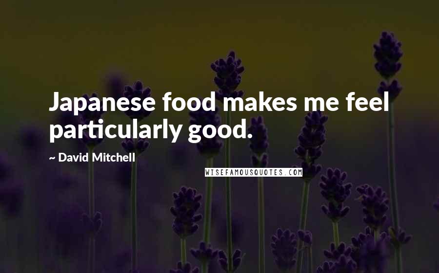 David Mitchell Quotes: Japanese food makes me feel particularly good.