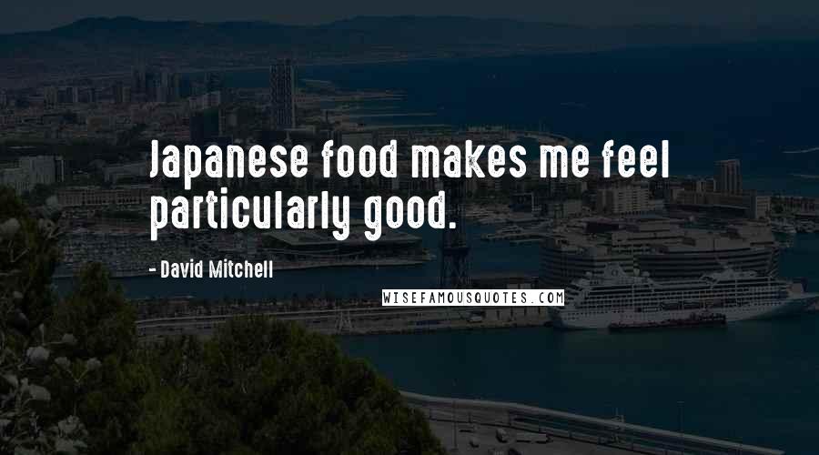 David Mitchell Quotes: Japanese food makes me feel particularly good.