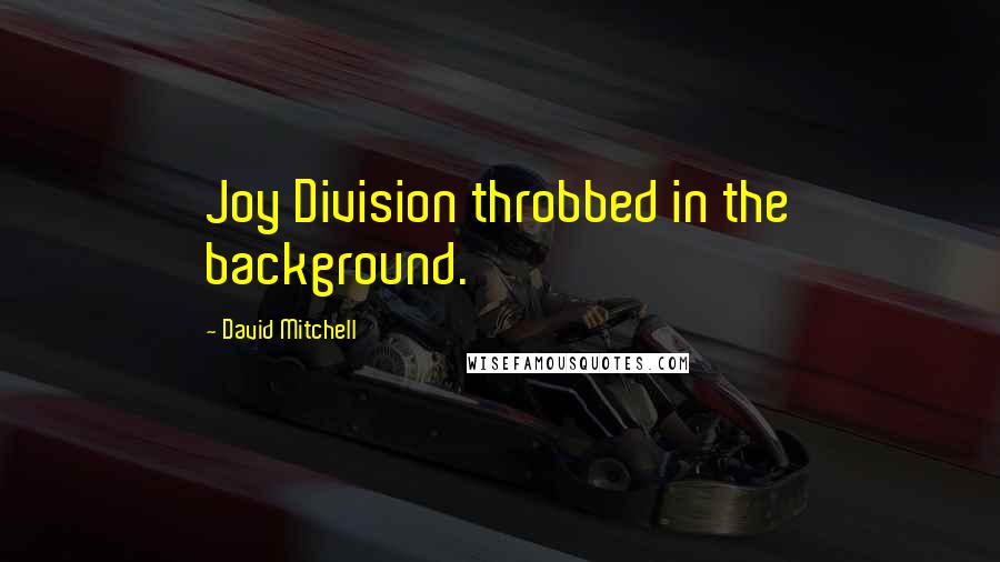David Mitchell Quotes: Joy Division throbbed in the background.