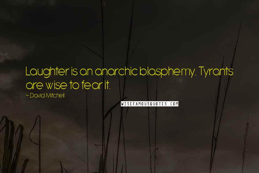 David Mitchell Quotes: Laughter is an anarchic blasphemy. Tyrants are wise to fear it.