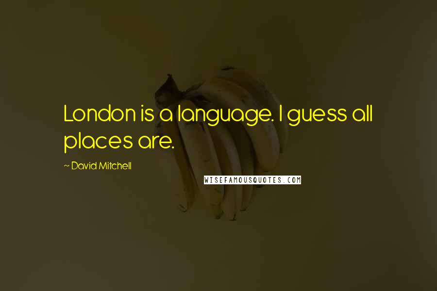 David Mitchell Quotes: London is a language. I guess all places are.