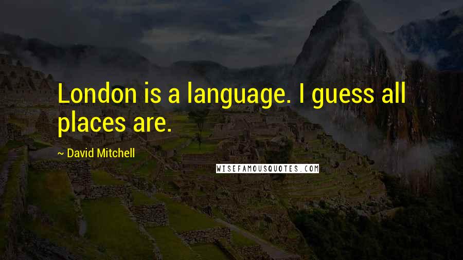 David Mitchell Quotes: London is a language. I guess all places are.