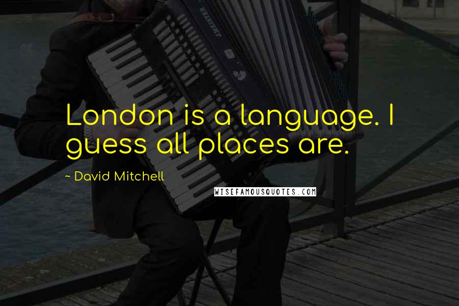 David Mitchell Quotes: London is a language. I guess all places are.