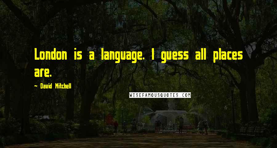 David Mitchell Quotes: London is a language. I guess all places are.