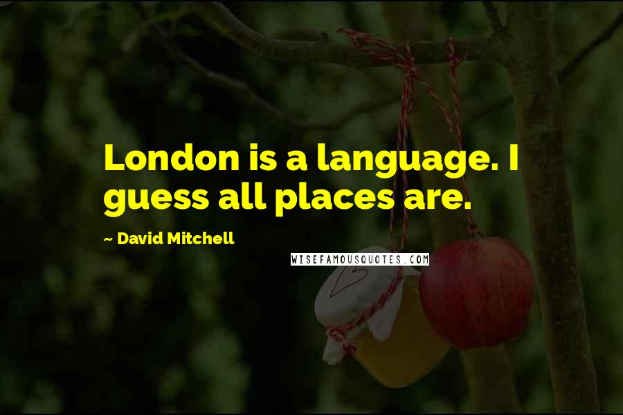 David Mitchell Quotes: London is a language. I guess all places are.
