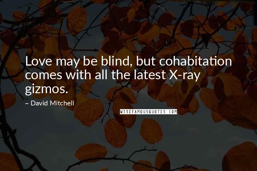 David Mitchell Quotes: Love may be blind, but cohabitation comes with all the latest X-ray gizmos.