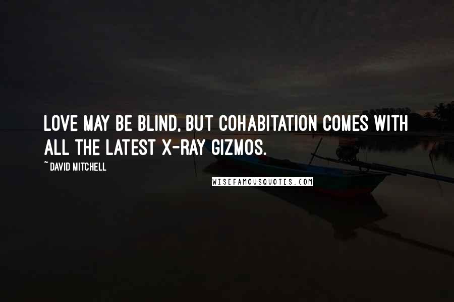 David Mitchell Quotes: Love may be blind, but cohabitation comes with all the latest X-ray gizmos.