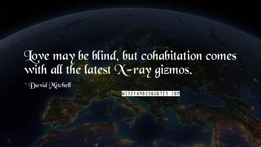 David Mitchell Quotes: Love may be blind, but cohabitation comes with all the latest X-ray gizmos.