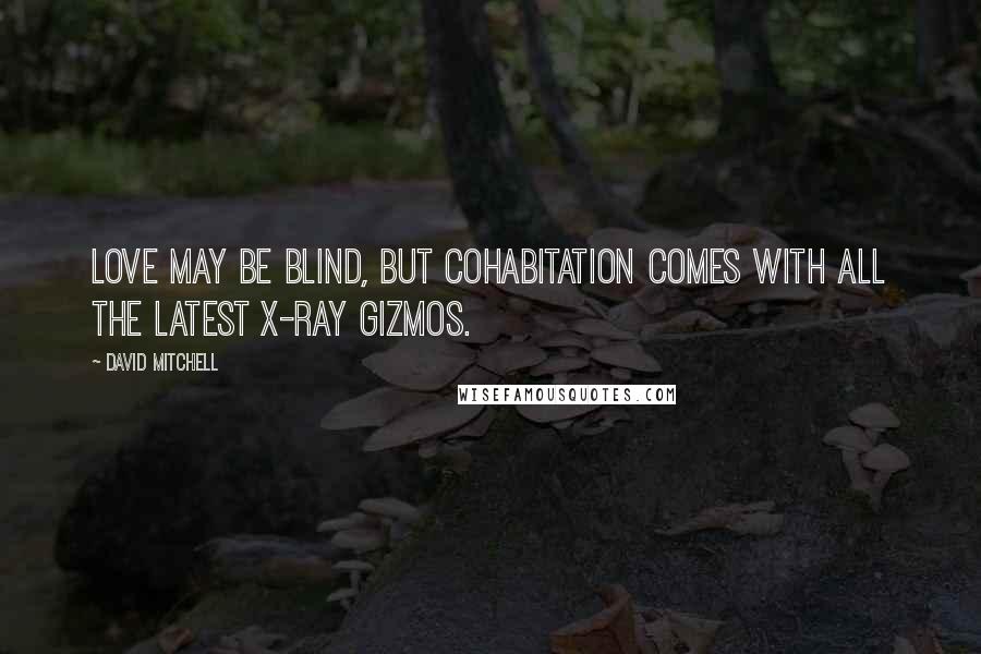 David Mitchell Quotes: Love may be blind, but cohabitation comes with all the latest X-ray gizmos.