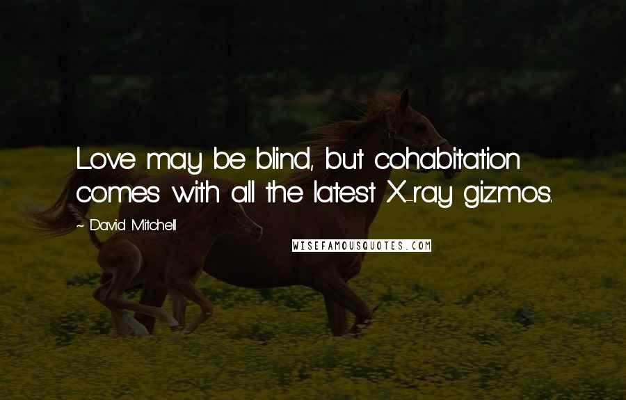 David Mitchell Quotes: Love may be blind, but cohabitation comes with all the latest X-ray gizmos.