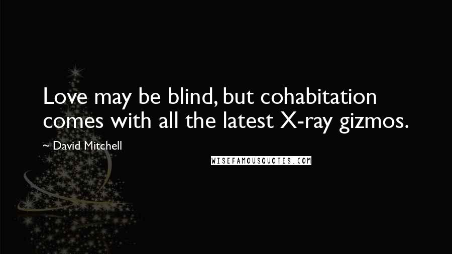 David Mitchell Quotes: Love may be blind, but cohabitation comes with all the latest X-ray gizmos.