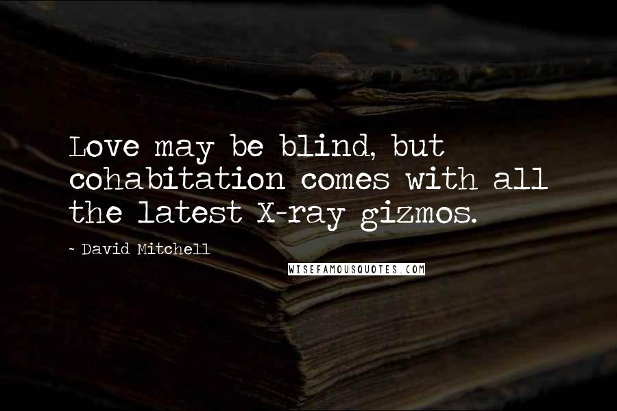 David Mitchell Quotes: Love may be blind, but cohabitation comes with all the latest X-ray gizmos.