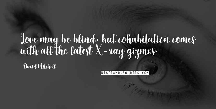 David Mitchell Quotes: Love may be blind, but cohabitation comes with all the latest X-ray gizmos.