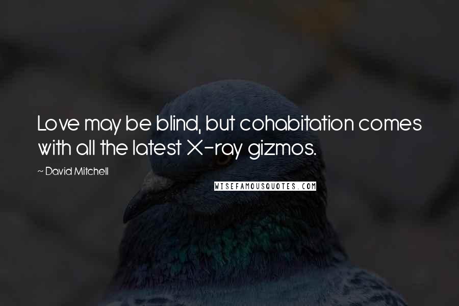 David Mitchell Quotes: Love may be blind, but cohabitation comes with all the latest X-ray gizmos.