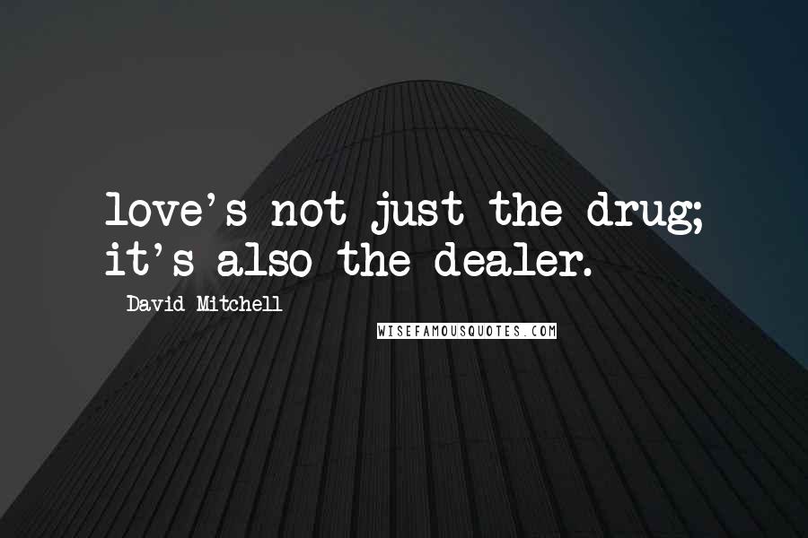 David Mitchell Quotes: love's not just the drug; it's also the dealer.