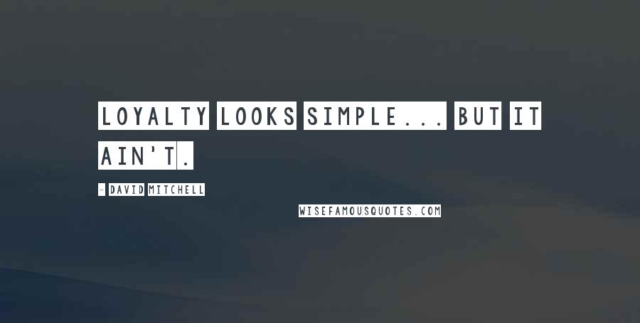 David Mitchell Quotes: Loyalty looks simple... but it ain't.