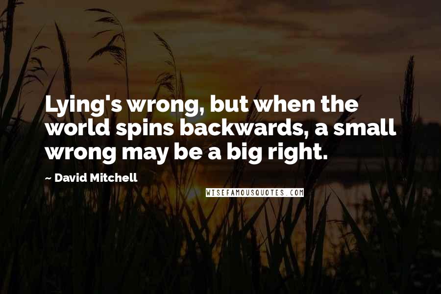 David Mitchell Quotes: Lying's wrong, but when the world spins backwards, a small wrong may be a big right.
