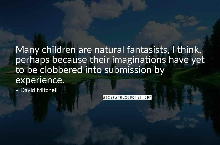 David Mitchell Quotes: Many children are natural fantasists, I think, perhaps because their imaginations have yet to be clobbered into submission by experience.