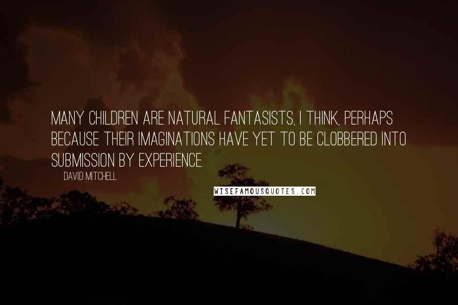 David Mitchell Quotes: Many children are natural fantasists, I think, perhaps because their imaginations have yet to be clobbered into submission by experience.